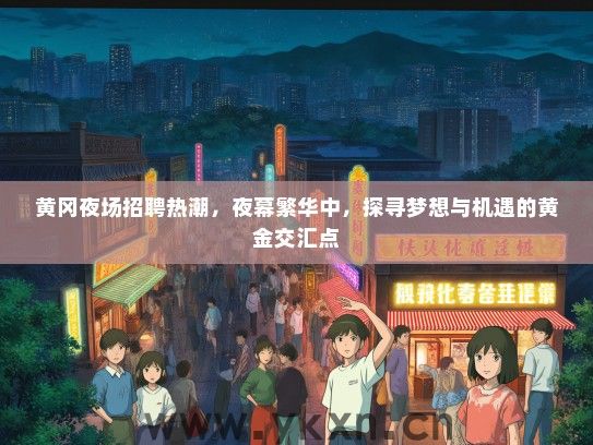 黄冈夜场招聘热潮，夜幕繁华中，探寻梦想与机遇的黄金交汇点