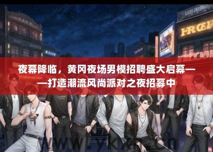 夜幕降临，黄冈夜场男模招聘盛大启幕——打造潮流风尚派对之夜招募中