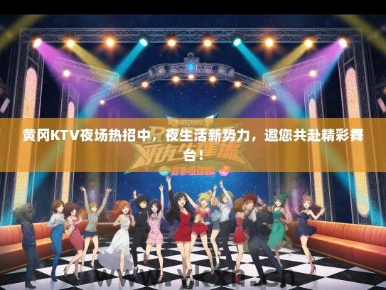 黄冈KTV夜场热招中，夜生活新势力，邀您共赴精彩舞台！
