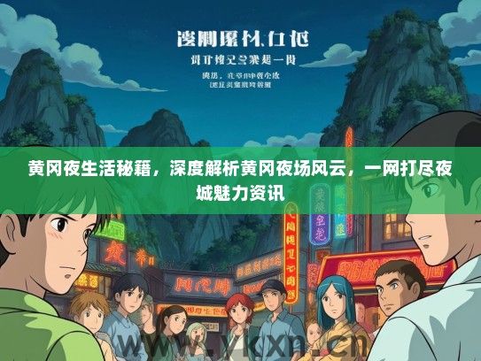 黄冈夜生活秘籍，深度解析黄冈夜场风云，一网打尽夜城魅力资讯