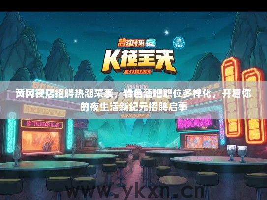 黄冈夜店招聘热潮来袭，特色酒吧职位多样化，开启你的夜生活新纪元招聘启事