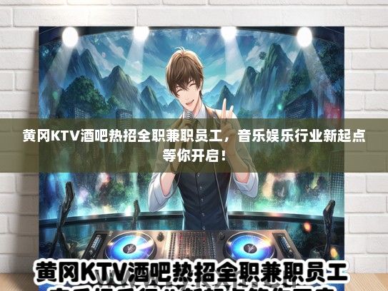 黄冈KTV酒吧热招全职兼职员工，音乐娱乐行业新起点等你开启！