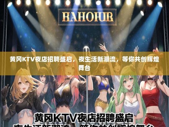 黄冈KTV夜店招聘盛启，夜生活新潮流，等你共创辉煌舞台