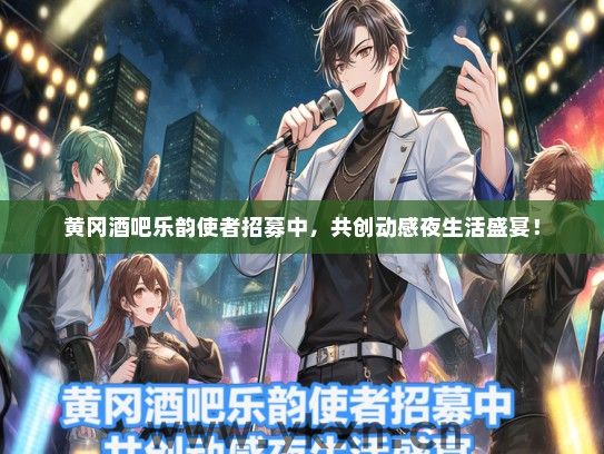 黄冈酒吧乐韵使者招募中，共创动感夜生活盛宴！