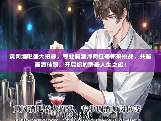 黄冈酒吧盛大招募，专业调酒师岗位等你来挑战，共鉴美酒佳酿，开启你的醉美人生之旅！