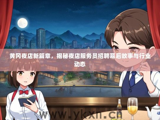 黄冈夜店新篇章，揭秘夜店服务员招聘幕后故事与行业动态
