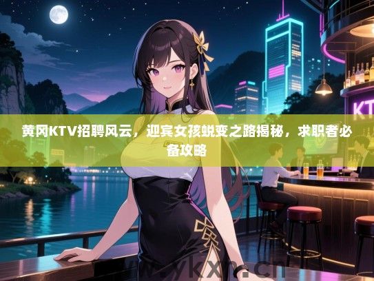 黄冈KTV招聘风云，迎宾女孩蜕变之路揭秘，求职者必备攻略