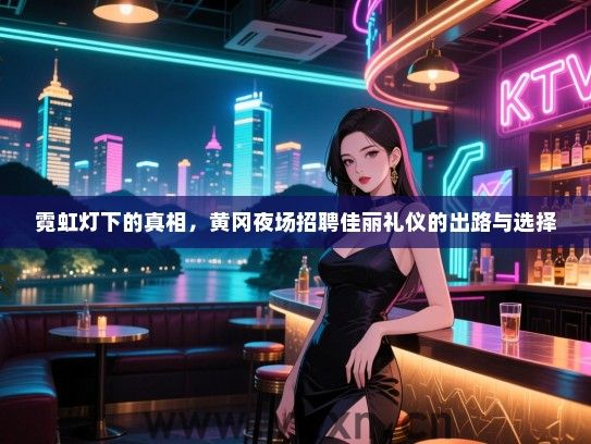 霓虹灯下的真相，黄冈夜场招聘佳丽礼仪的出路与选择